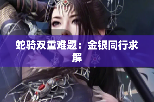 蛇骑双重难题：金银同行求解