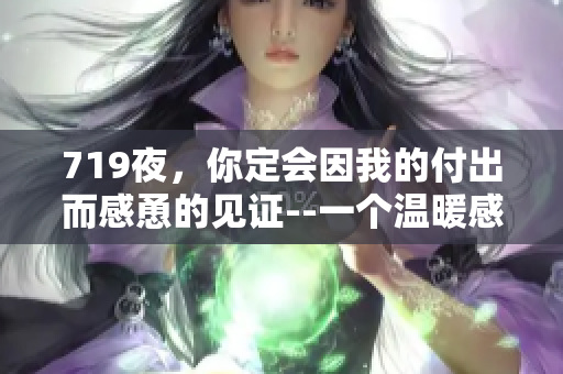719夜，你定会因我的付出而感恿的见证--一个温暖感人的故事