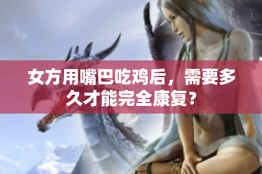 女方用嘴巴吃鸡后，需要多久才能完全康复？