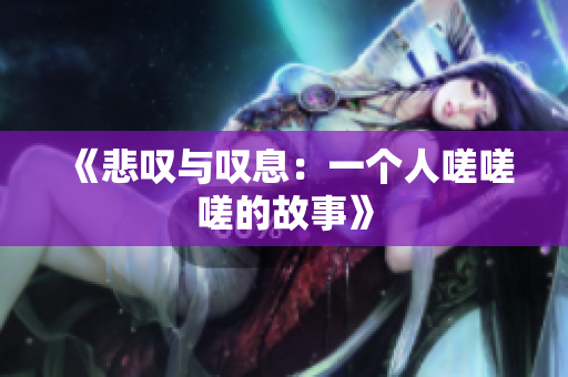 《悲叹与叹息：一个人嗟嗟嗟的故事》