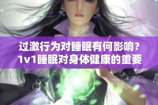 过激行为对睡眠有何影响？1v1睡眠对身体健康的重要性是怎样的？