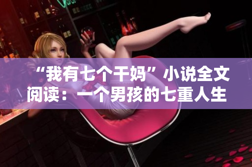 “我有七个干妈”小说全文阅读：一个男孩的七重人生故事和成长历程