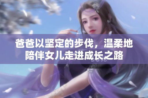 爸爸以坚定的步伐，温柔地陪伴女儿走进成长之路