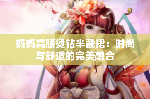 妈妈高腰烫钻半截裙：时尚与舒适的完美融合