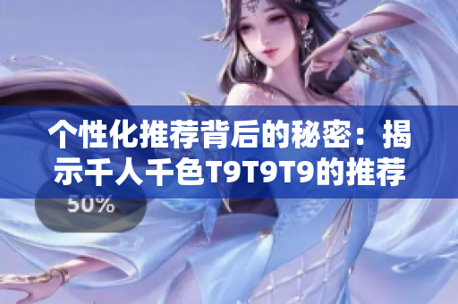个性化推荐背后的秘密：揭示千人千色T9T9T9的推荐算法原理