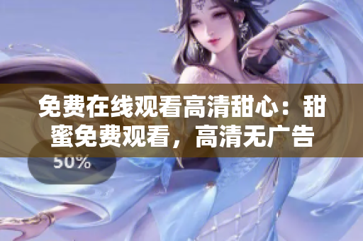 免费在线观看高清甜心：甜蜜免费观看，高清无广告