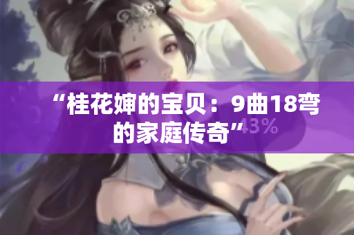 “桂花婶的宝贝：9曲18弯的家庭传奇”