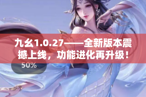 九幺1.0.27——全新版本震撼上线，功能进化再升级！