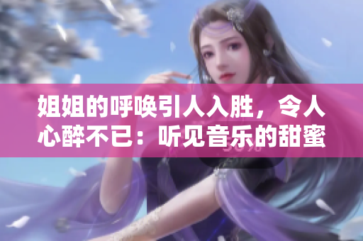 姐姐的呼唤引人入胜，令人心醉不已：听见音乐的甜蜜魅力