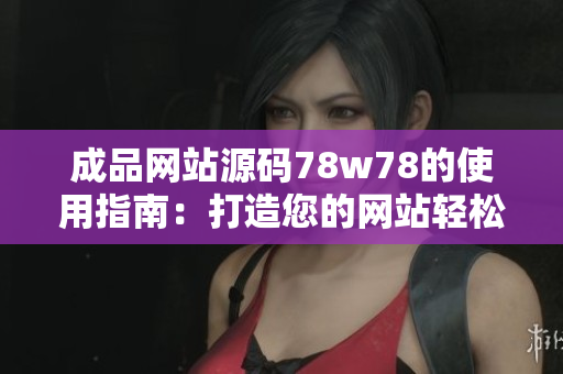 成品网站源码78w78的使用指南：打造您的网站轻松起步