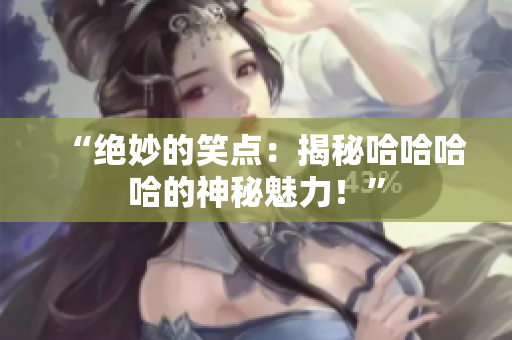 “绝妙的笑点：揭秘哈哈哈哈的神秘魅力！”