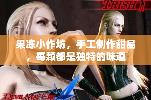果冻小作坊，手工制作甜品，每颗都是独特的味道