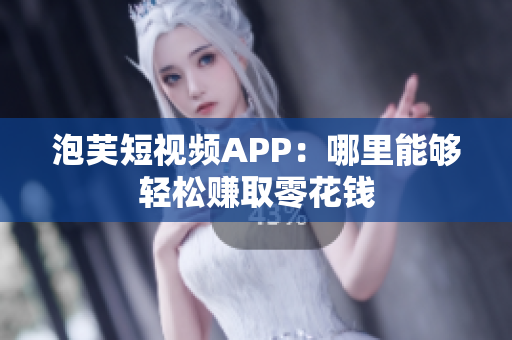 泡芙短视频APP：哪里能够轻松赚取零花钱