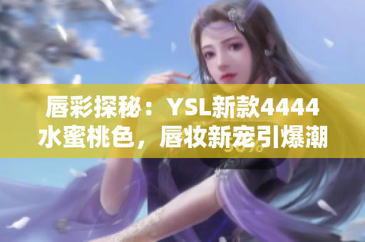 唇彩探秘：YSL新款4444水蜜桃色，唇妆新宠引爆潮流
