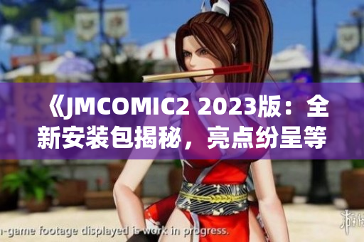 《JMCOMIC2 2023版：全新安装包揭秘，亮点纷呈等你来体验！》