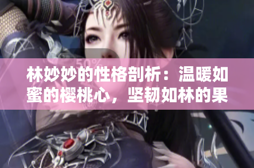 林妙妙的性格剖析：温暖如蜜的樱桃心，坚韧如林的果实