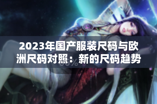 2023年国产服装尺码与欧洲尺码对照：新的尺码趋势