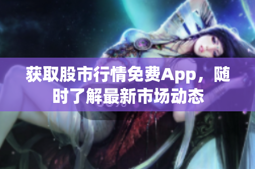 获取股市行情免费App，随时了解最新市场动态