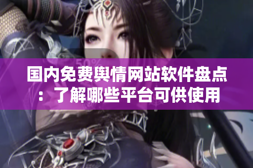 国内免费舆情网站软件盘点：了解哪些平台可供使用
