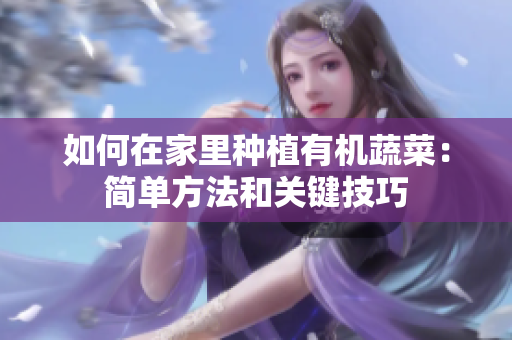 如何在家里种植有机蔬菜：简单方法和关键技巧