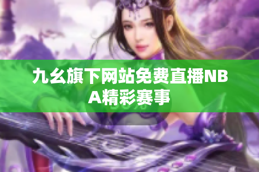 九幺旗下网站免费直播NBA精彩赛事