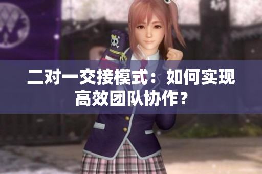 二对一交接模式：如何实现高效团队协作？