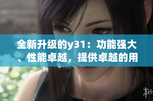 全新升级的y31：功能强大、性能卓越，提供卓越的用户体验