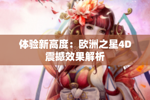 体验新高度：欧洲之星4D震撼效果解析