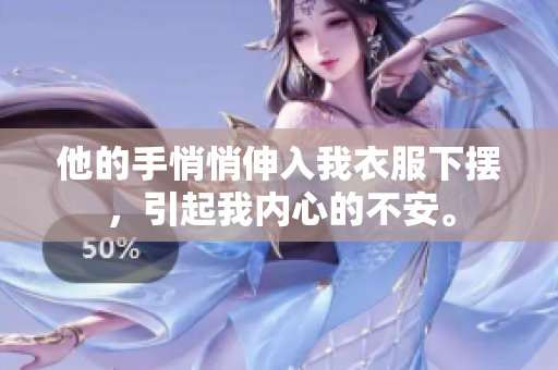 他的手悄悄伸入我衣服下摆，引起我内心的不安。