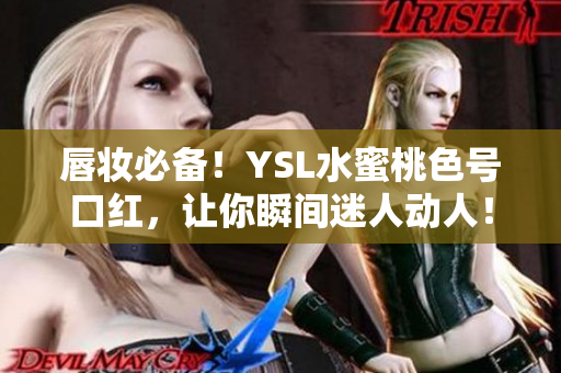 唇妆必备！YSL水蜜桃色号口红，让你瞬间迷人动人！