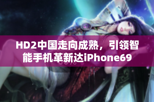 HD2中国走向成熟，引领智能手机革新达iPhone69