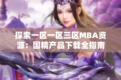 探索一区一区三区MBA资源：国精产品下载全指南