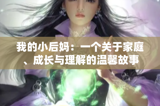 我的小后妈：一个关于家庭、成长与理解的温馨故事