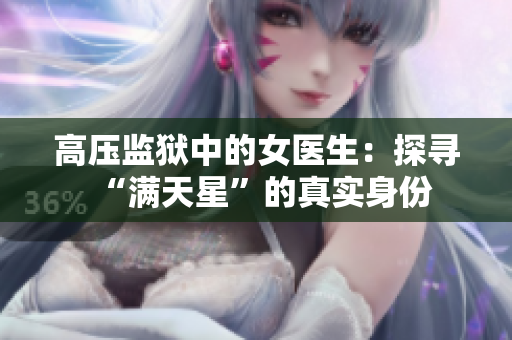 高压监狱中的女医生：探寻“满天星”的真实身份