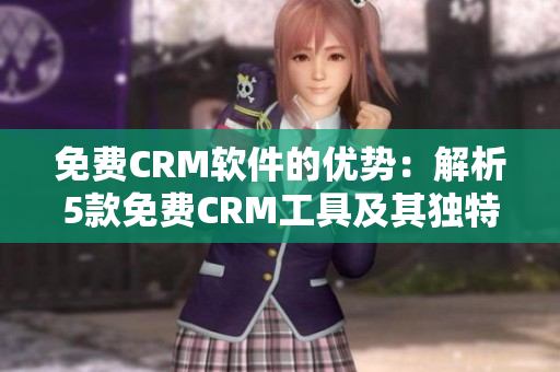 免费CRM软件的优势：解析5款免费CRM工具及其独特之处