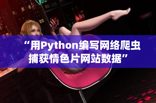“用Python编写网络爬虫捕获情色片网站数据”