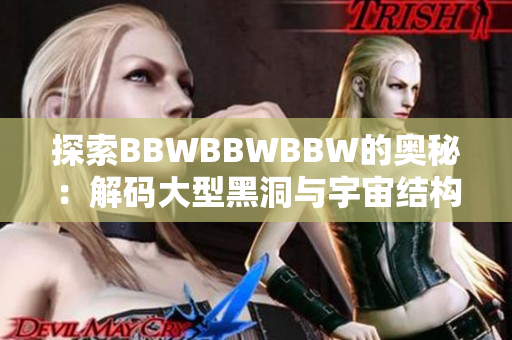 探索BBWBBWBBW的奥秘：解码大型黑洞与宇宙结构的关系
