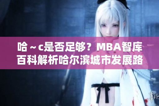 哈～c是否足够？MBA智库百科解析哈尔滨城市发展路径
