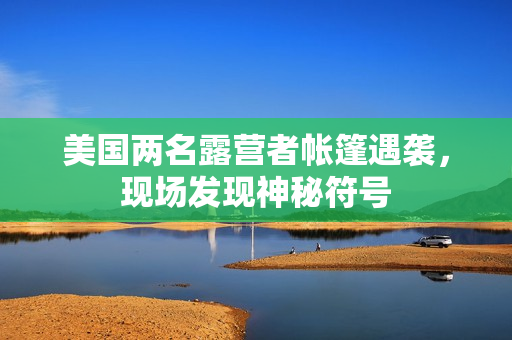 美国两名露营者帐篷遇袭，现场发现神秘符号