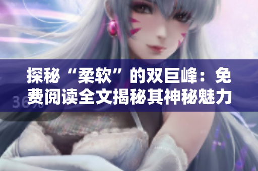 探秘“柔软”的双巨峰：免费阅读全文揭秘其神秘魅力