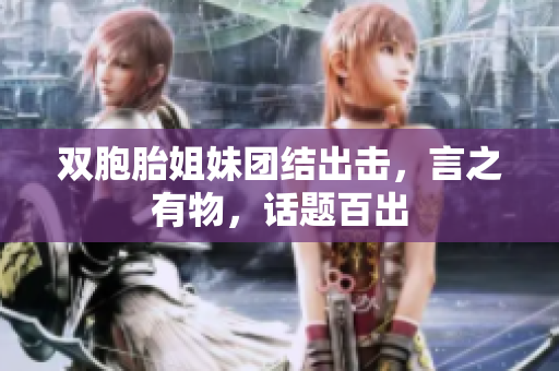 双胞胎姐妹团结出击，言之有物，话题百出