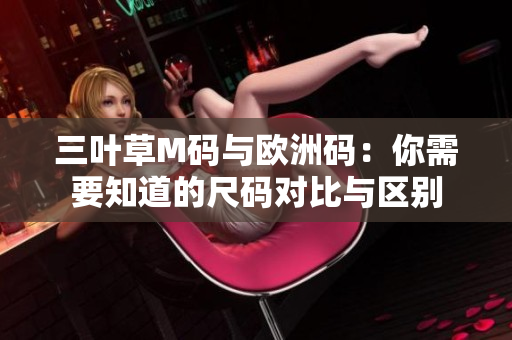 三叶草M码与欧洲码：你需要知道的尺码对比与区别