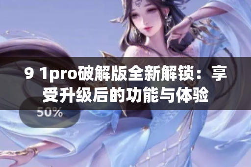 9 1pro破解版全新解锁：享受升级后的功能与体验