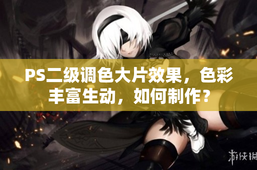 PS二级调色大片效果，色彩丰富生动，如何制作？