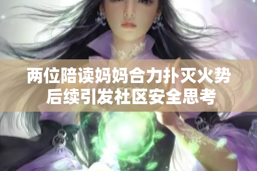 两位陪读妈妈合力扑灭火势 后续引发社区安全思考