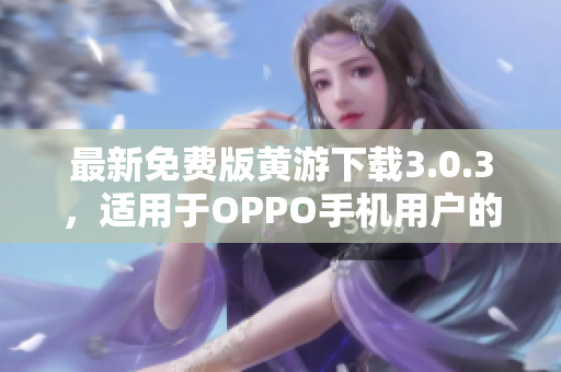 最新免费版黄游下载3.0.3，适用于OPPO手机用户的完整指南
