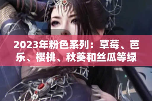 2023年粉色系列：草莓、芭乐、樱桃、秋葵和丝瓜等绿色植物的奇妙组合