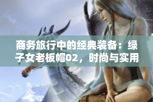 商务旅行中的经典装备：绿子女老板帽02，时尚与实用并重