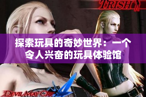 探索玩具的奇妙世界：一个令人兴奋的玩具体验馆