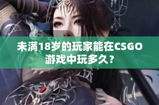 未满18岁的玩家能在CSGO游戏中玩多久？